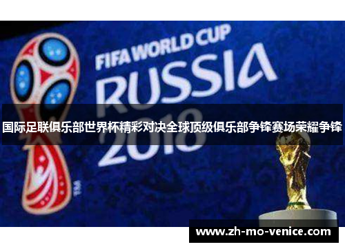 国际足联俱乐部世界杯精彩对决全球顶级俱乐部争锋赛场荣耀争锋 国际足联俱乐部世界杯精彩对决全球顶级俱乐部争锋赛场荣耀争锋