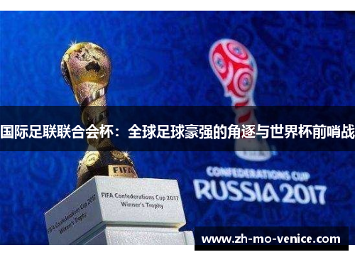 国际足联联合会杯:全球足球豪强的角逐与世界杯前哨战 国际足联联合会杯:全球足球豪强的角逐与世界杯前哨战