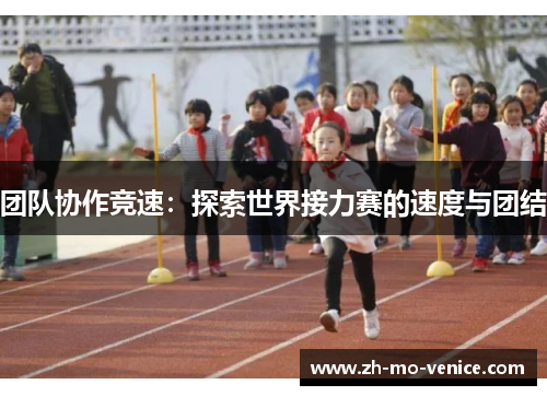 团队协作竞速:探索世界接力赛的速度与团结 团队协作竞速:探索世界接力赛的速度与团结