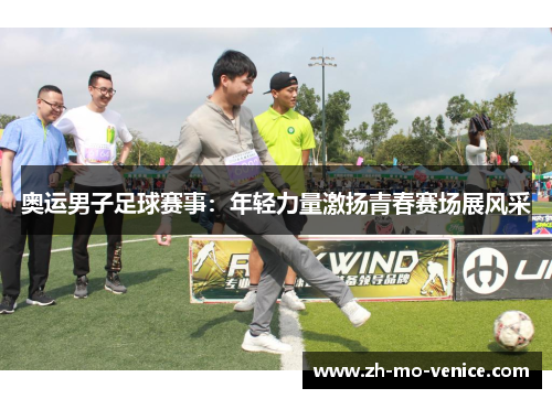 奥运男子足球赛事:年轻力量激扬青春赛场展风采 奥运男子足球赛事:年轻力量激扬青春赛场展风采