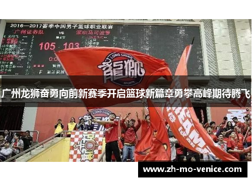 广州龙狮奋勇向前新赛季开启篮球新篇章勇攀高峰期待腾飞 广州龙狮奋勇向前新赛季开启篮球新篇章勇攀高峰期待腾飞
