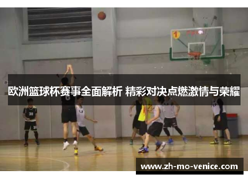 欧洲篮球杯赛事全面解析 精彩对决点燃激情与荣耀 欧洲篮球杯赛事全面解析 精彩对决点燃激情与荣耀