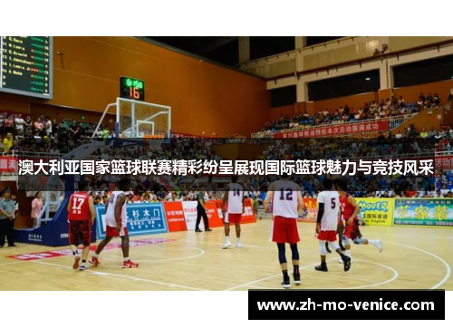 澳大利亚国家篮球联赛精彩纷呈展现国际篮球魅力与竞技风采