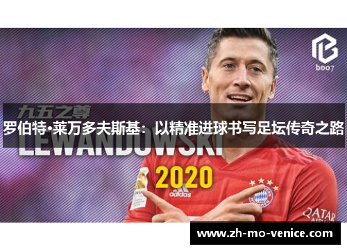 罗伯特·莱万多夫斯基：以精准进球书写足坛传奇之路