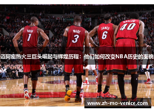 迈阿密热火三巨头崛起与辉煌历程：他们如何改变NBA历史的面貌