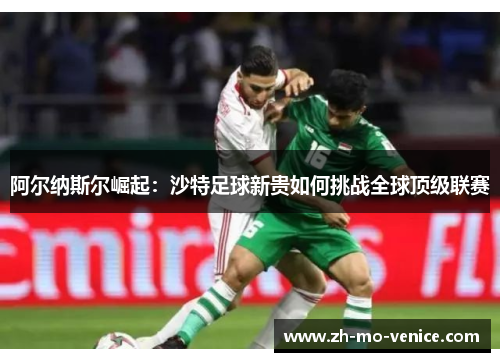 阿尔纳斯尔崛起：沙特足球新贵如何挑战全球顶级联赛