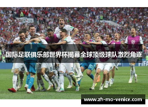 国际足联俱乐部世界杯揭幕全球顶级球队激烈角逐 国际足联俱乐部世界杯揭幕全球顶级球队激烈角逐