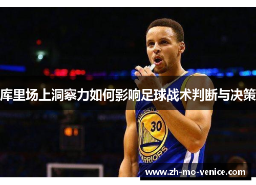 库里场上洞察力如何影响足球战术判断与决策 库里场上洞察力如何影响足球战术判断与决策