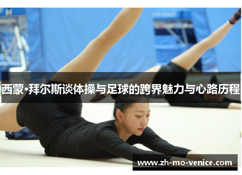 西蒙·拜尔斯谈体操与足球的跨界魅力与心路历程 西蒙·拜尔斯谈体操与足球的跨界魅力与心路历程