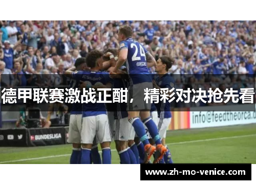 德甲联赛激战正酣,精彩对决抢先看 德甲联赛激战正酣,精彩对决抢先看