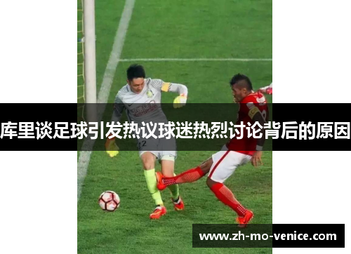 库里谈足球引发热议球迷热烈讨论背后的原因 库里谈足球引发热议球迷热烈讨论背后的原因