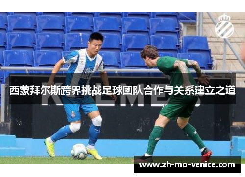 西蒙拜尔斯跨界挑战足球团队合作与关系建立之道 西蒙拜尔斯跨界挑战足球团队合作与关系建立之道