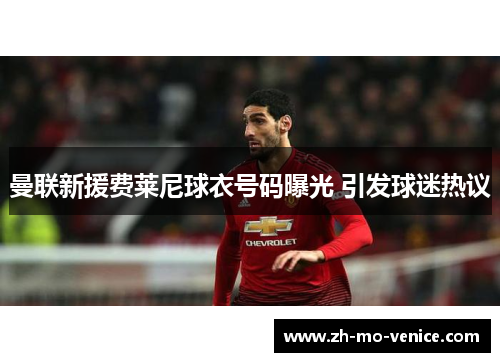 曼联新援费莱尼球衣号码曝光 引发球迷热议 曼联新援费莱尼球衣号码曝光 引发球迷热议