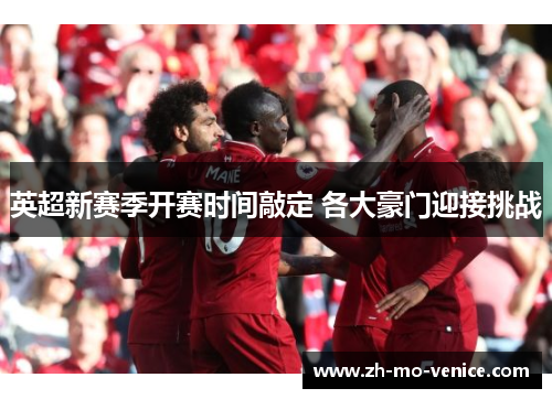 英超新赛季开赛时间敲定 各大豪门迎接挑战 英超新赛季开赛时间敲定 各大豪门迎接挑战